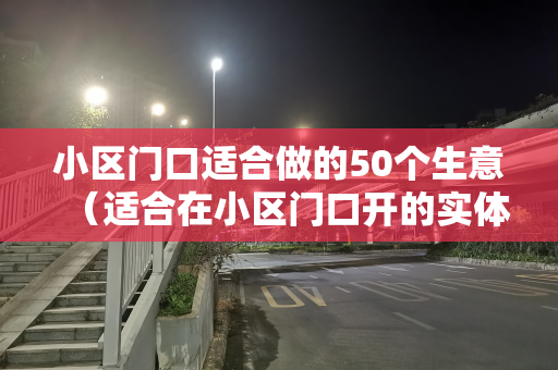 小区门口适合做的50个生意（适合在小区门口开的实体店）