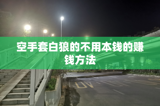 空手套白狼的不用本钱的赚钱方法