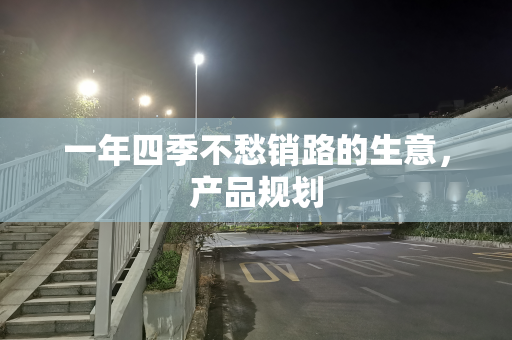 一年四季不愁销路的生意，产品规划