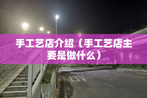 手工艺店介绍（手工艺店主要是做什么）