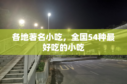 各地著名小吃，全国54种最好吃的小吃