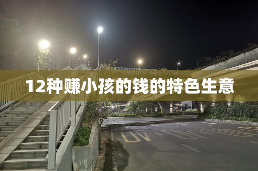 12种赚小孩的钱的特色生意