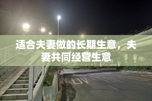 适合夫妻做的长期生意，夫妻共同经营生意