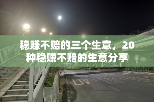 稳赚不赔的三个生意，20种稳赚不赔的生意分享