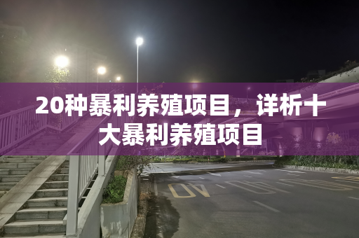 20种暴利养殖项目，详析十大暴利养殖项目