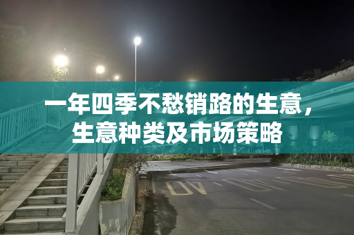 一年四季不愁销路的生意，生意种类及市场策略