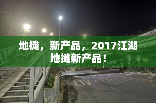 地摊，新产品，2017江湖地摊新产品！