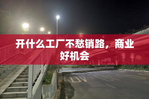 开什么工厂不愁销路，商业好机会