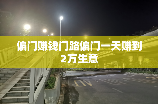 偏门赚钱门路偏门一天赚到2万生意