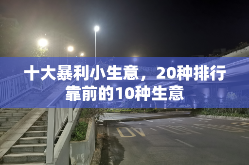 十大暴利小生意，20种排行靠前的10种生意