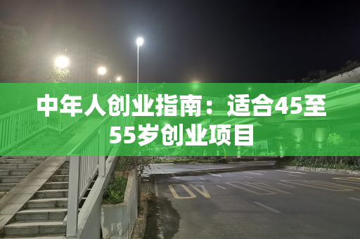 中年人创业指南：适合45至55岁创业项目