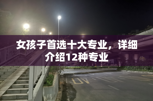 女孩子首选十大专业，详细介绍12种专业