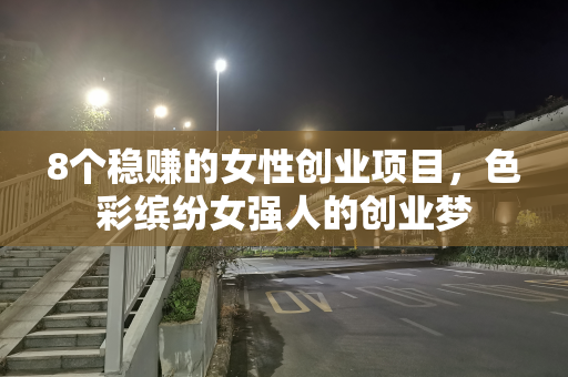 8个稳赚的女性创业项目，色彩缤纷女强人的创业梦