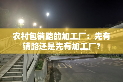 农村包销路的加工厂：先有销路还是先有加工厂？