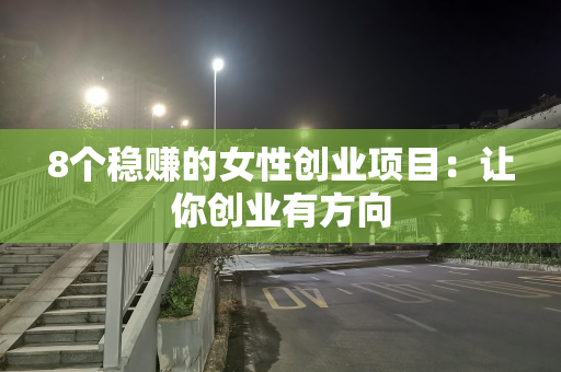 8个稳赚的女性创业项目：让你创业有方向