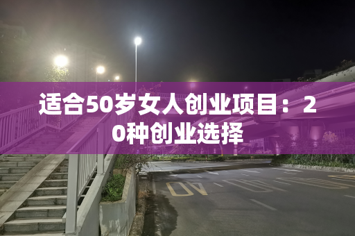 适合50岁女人创业项目：20种创业选择
