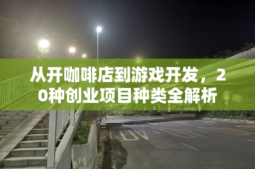 从开咖啡店到游戏开发，20种创业项目种类全解析