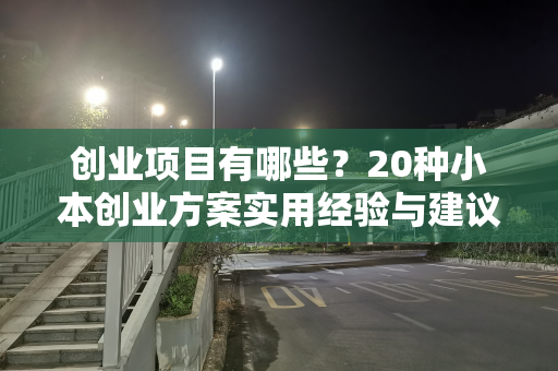 创业项目有哪些？20种小本创业方案实用经验与建议