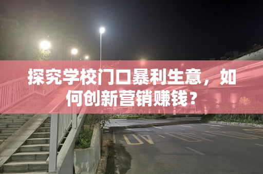 探究学校门口暴利生意，如何创新营销赚钱？