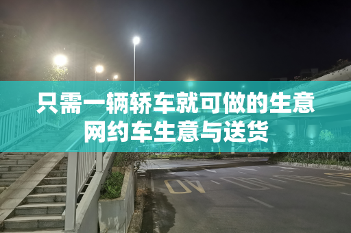 只需一辆轿车就可做的生意网约车生意与送货