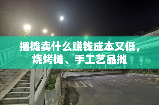 摆摊卖什么赚钱成本又低，烧烤摊、手工艺品摊