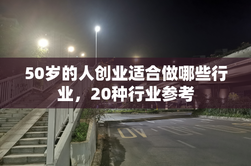 50岁的人创业适合做哪些行业，20种行业参考