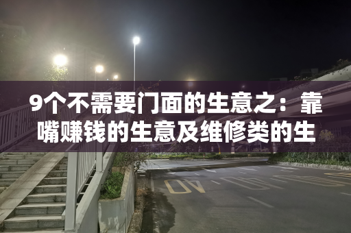 9个不需要门面的生意之：靠嘴赚钱的生意及维修类的生意