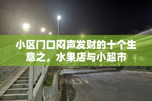 小区门口闷声发财的十个生意之，水果店与小超市