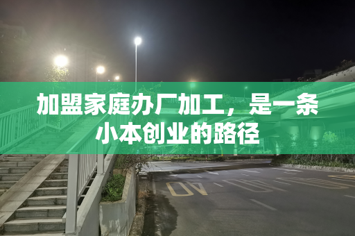 加盟家庭办厂加工，是一条小本创业的路径