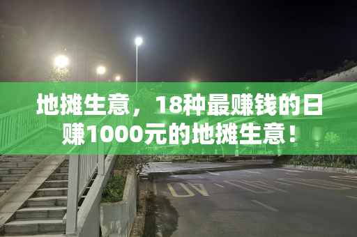 地摊生意，18种最赚钱的日赚1000元的地摊生意！