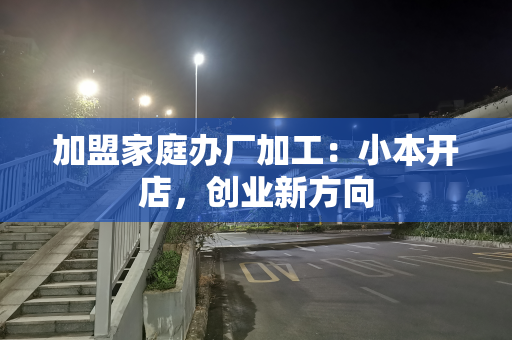 加盟家庭办厂加工：小本开店，创业新方向