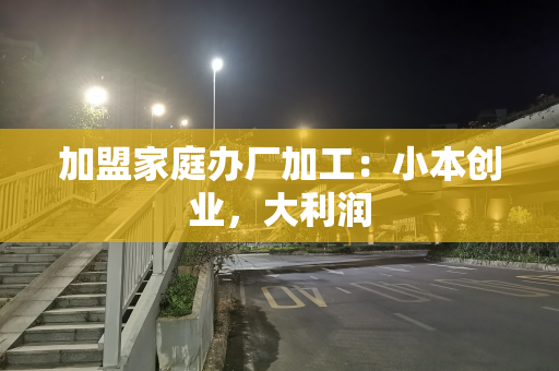 加盟家庭办厂加工：小本创业，大利润