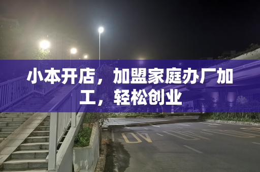 小本开店，加盟家庭办厂加工，轻松创业