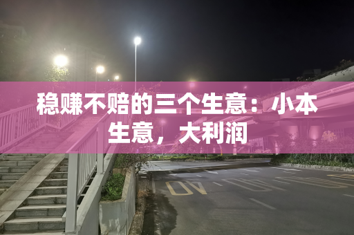 稳赚不赔的三个生意：小本生意，大利润