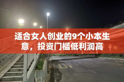 适合女人创业的9个小本生意，投资门槛低利润高