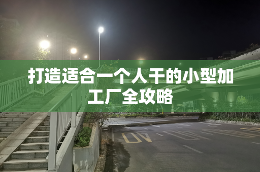打造适合一个人干的小型加工厂全攻略