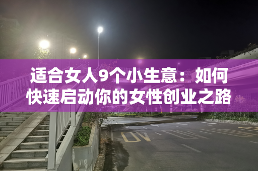 适合女人9个小生意：如何快速启动你的女性创业之路？