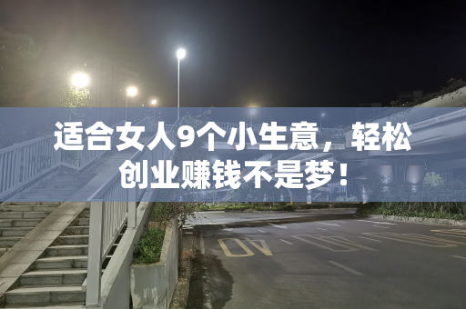 适合女人9个小生意，轻松创业赚钱不是梦！