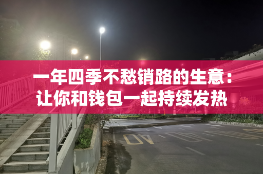 一年四季不愁销路的生意：让你和钱包一起持续发热