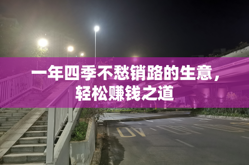 一年四季不愁销路的生意，轻松赚钱之道