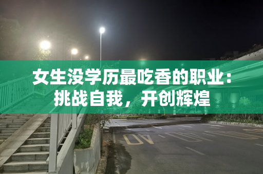 女生没学历最吃香的职业：挑战自我，开创辉煌