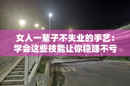 女人一辈子不失业的手艺：学会这些技能让你稳赚不亏