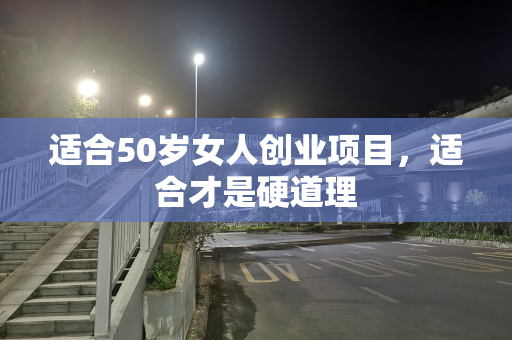 适合50岁女人创业项目，适合才是硬道理