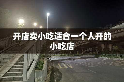 开店卖小吃适合一个人开的小吃店
