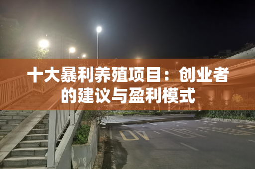 十大暴利养殖项目：创业者的建议与盈利模式