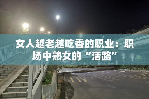 女人越老越吃香的职业：职场中熟女的“活路”