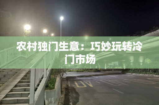 农村独门生意：巧妙玩转冷门市场