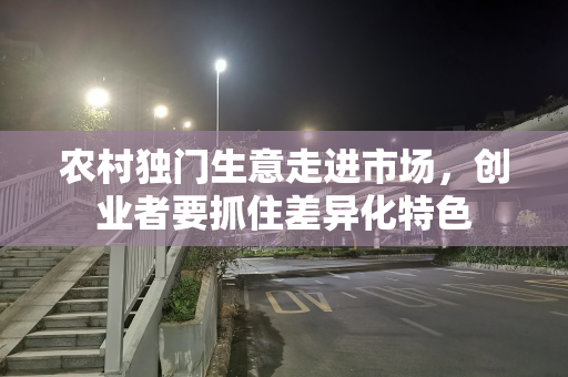 农村独门生意走进市场，创业者要抓住差异化特色