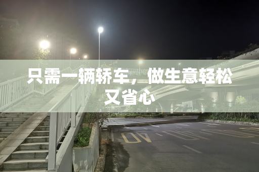 只需一辆轿车，做生意轻松又省心