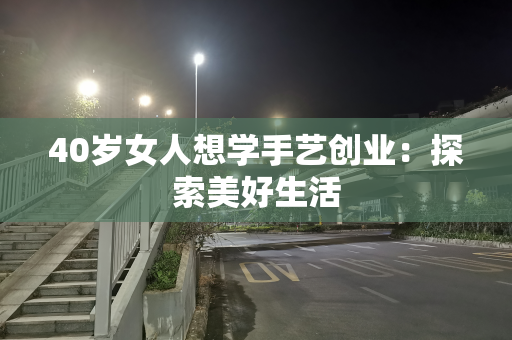 40岁女人想学手艺创业：探索美好生活